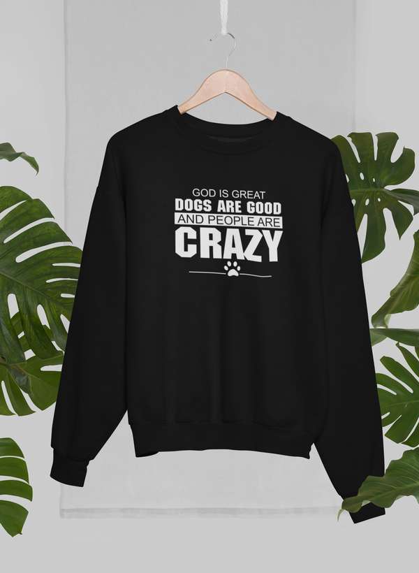 God Is Great Dogs Are Good And People Are Crazy Sweat Shirt