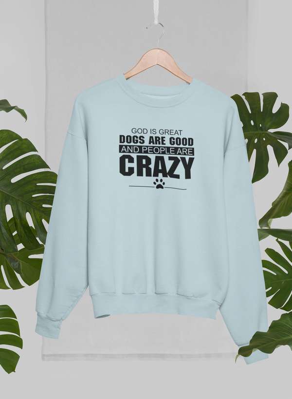 God Is Great Dogs Are Good And People Are Crazy Sweat Shirt